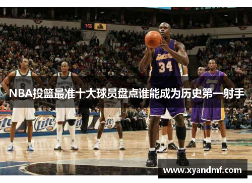 NBA投篮最准十大球员盘点谁能成为历史第一射手