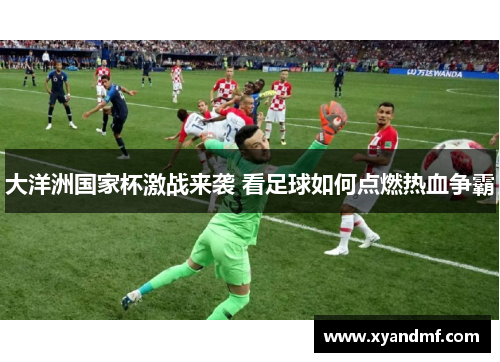 大洋洲国家杯激战来袭 看足球如何点燃热血争霸 大洋洲国家杯激战来袭 看足球如何点燃热血争霸