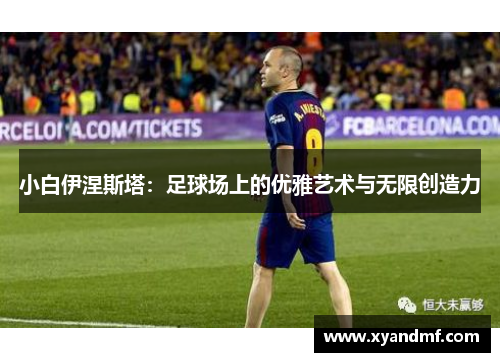小白伊涅斯塔:足球场上的优雅艺术与无限创造力 小白伊涅斯塔:足球场上的优雅艺术与无限创造力