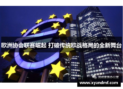 欧洲协会联赛崛起 打破传统欧战格局的全新舞台 欧洲协会联赛崛起 打破传统欧战格局的全新舞台