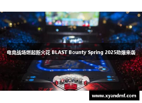 电竞战场燃起新火花 BLAST Bounty Spring 2025劲爆来袭 电竞战场燃起新火花 BLAST Bounty Spring 2025劲爆来袭