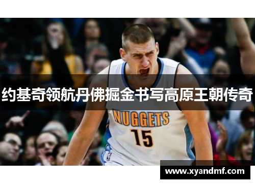 约基奇领航丹佛掘金书写高原王朝传奇 约基奇领航丹佛掘金书写高原王朝传奇