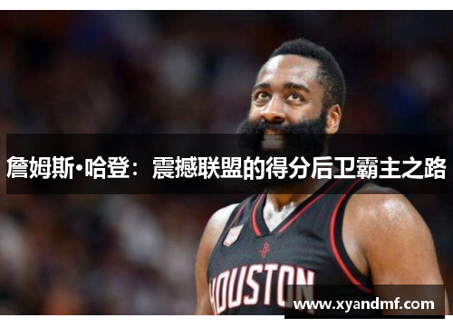 詹姆斯·哈登:震撼联盟的得分后卫霸主之路 詹姆斯·哈登:震撼联盟的得分后卫霸主之路