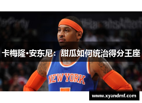 卡梅隆·安东尼:甜瓜如何统治得分王座 卡梅隆·安东尼:甜瓜如何统治得分王座