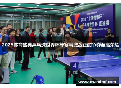 2025体育盛典乒乓球世界杯等赛事激战正酣争夺至高荣耀 2025体育盛典乒乓球世界杯等赛事激战正酣争夺至高荣耀