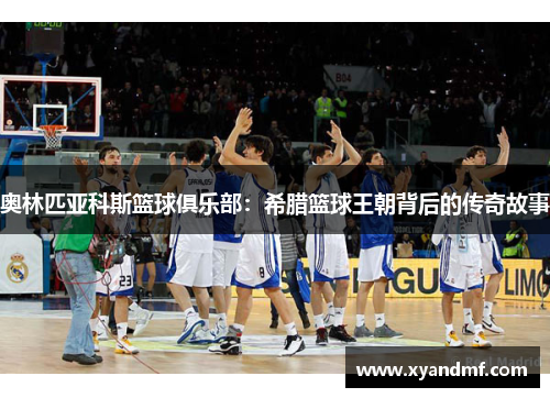 奥林匹亚科斯篮球俱乐部:希腊篮球王朝背后的传奇故事 奥林匹亚科斯篮球俱乐部:希腊篮球王朝背后的传奇故事