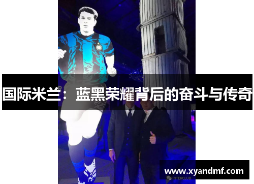 国际米兰:蓝黑荣耀背后的奋斗与传奇 国际米兰:蓝黑荣耀背后的奋斗与传奇