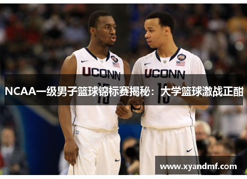 NCAA一级男子篮球锦标赛揭秘:大学篮球激战正酣 NCAA一级男子篮球锦标赛揭秘:大学篮球激战正酣