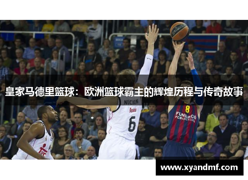 皇家马德里篮球:欧洲篮球霸主的辉煌历程与传奇故事 皇家马德里篮球:欧洲篮球霸主的辉煌历程与传奇故事
