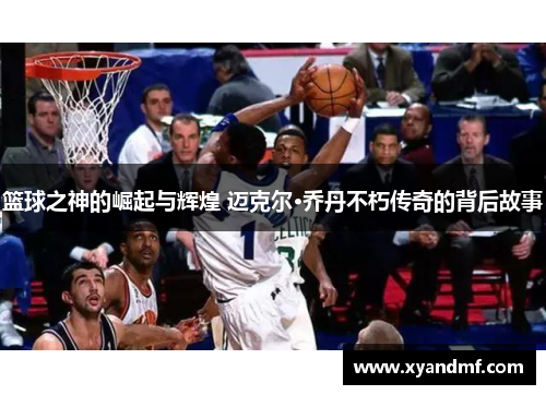 篮球之神的崛起与辉煌 迈克尔·乔丹不朽传奇的背后故事 篮球之神的崛起与辉煌 迈克尔·乔丹不朽传奇的背后故事