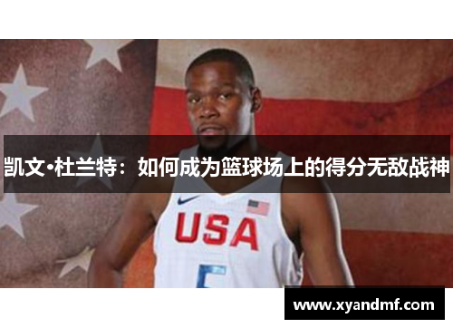 凯文·杜兰特:如何成为篮球场上的得分无敌战神 凯文·杜兰特:如何成为篮球场上的得分无敌战神