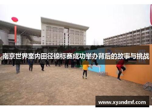 南京世界室内田径锦标赛成功举办背后的故事与挑战 南京世界室内田径锦标赛成功举办背后的故事与挑战