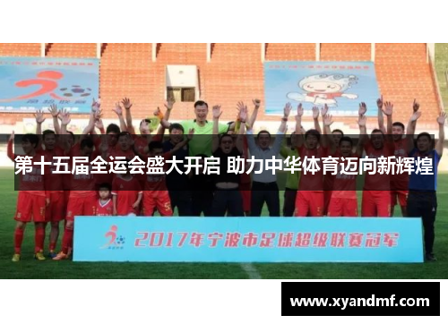 第十五届全运会盛大开启 助力中华体育迈向新辉煌 第十五届全运会盛大开启 助力中华体育迈向新辉煌
