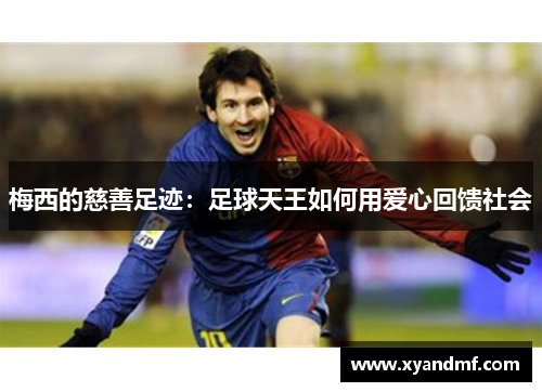 梅西的慈善足迹:足球天王如何用爱心回馈社会 梅西的慈善足迹:足球天王如何用爱心回馈社会