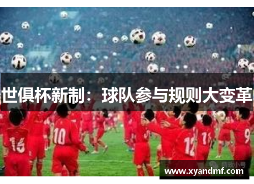 世俱杯新制:球队参与规则大变革 世俱杯新制:球队参与规则大变革