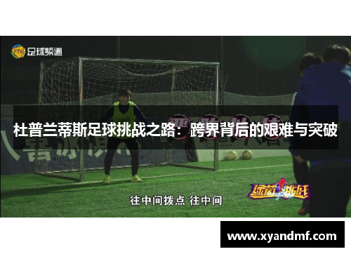 杜普兰蒂斯足球挑战之路:跨界背后的艰难与突破 杜普兰蒂斯足球挑战之路:跨界背后的艰难与突破