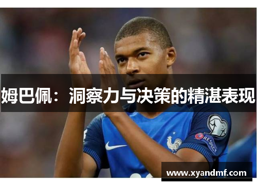 姆巴佩:洞察力与决策的精湛表现 姆巴佩:洞察力与决策的精湛表现