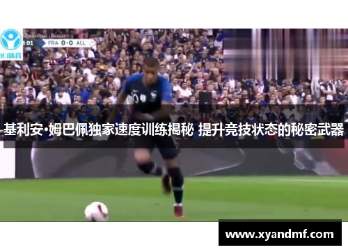 基利安·姆巴佩独家速度训练揭秘 提升竞技状态的秘密武器 基利安·姆巴佩独家速度训练揭秘 提升竞技状态的秘密武器