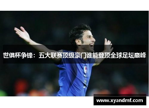 世俱杯争锋:五大联赛顶级豪门谁能登顶全球足坛巅峰 世俱杯争锋:五大联赛顶级豪门谁能登顶全球足坛巅峰