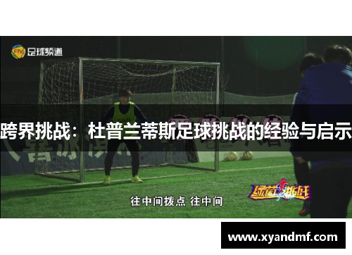 跨界挑战:杜普兰蒂斯足球挑战的经验与启示 跨界挑战:杜普兰蒂斯足球挑战的经验与启示