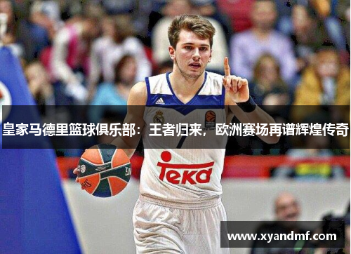 皇家马德里篮球俱乐部:王者归来,欧洲赛场再谱辉煌传奇 皇家马德里篮球俱乐部:王者归来,欧洲赛场再谱辉煌传奇