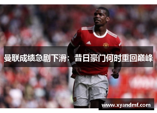曼联成绩急剧下滑:昔日豪门何时重回巅峰 曼联成绩急剧下滑:昔日豪门何时重回巅峰