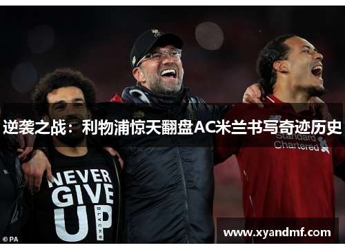 逆袭之战:利物浦惊天翻盘AC米兰书写奇迹历史 逆袭之战:利物浦惊天翻盘AC米兰书写奇迹历史