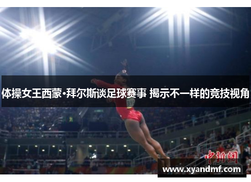 体操女王西蒙·拜尔斯谈足球赛事 揭示不一样的竞技视角 体操女王西蒙·拜尔斯谈足球赛事 揭示不一样的竞技视角