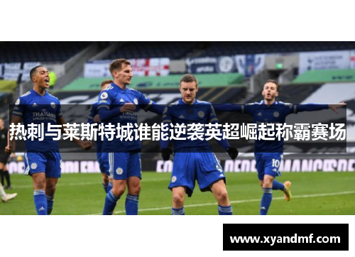 热刺与莱斯特城谁能逆袭英超崛起称霸赛场 热刺与莱斯特城谁能逆袭英超崛起称霸赛场
