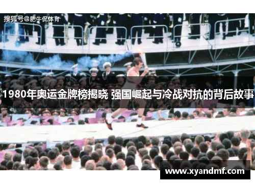 1980年奥运金牌榜揭晓 强国崛起与冷战对抗的背后故事 1980年奥运金牌榜揭晓 强国崛起与冷战对抗的背后故事